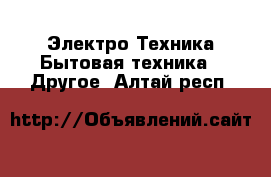 Электро-Техника Бытовая техника - Другое. Алтай респ.